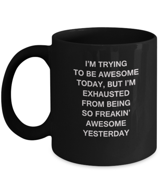 I'm trying to be awesome today, but I'm exhausted from being so freakin' awesome yesterday coffee mug funny cup 11 Black coffee mugs and tea cups