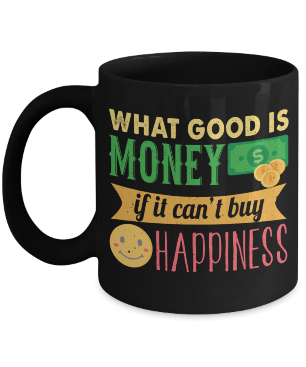 What good is money if you can't buy happiness - Funny Black Porcelain Coffee 11 oz