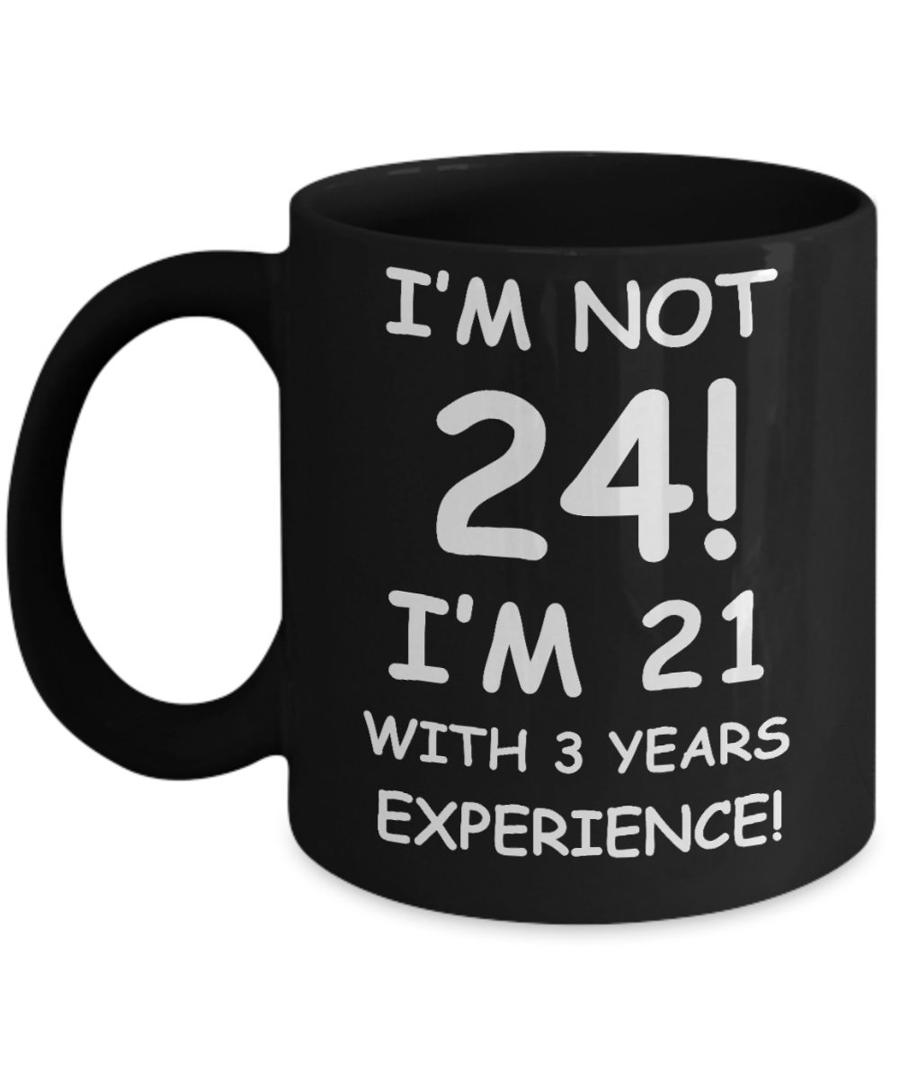 24th birthday mug gifts , I'm not 24, I'm 21 with 3 Years Experience - Black Coffee Mug Tea Cup 11 oz Gift