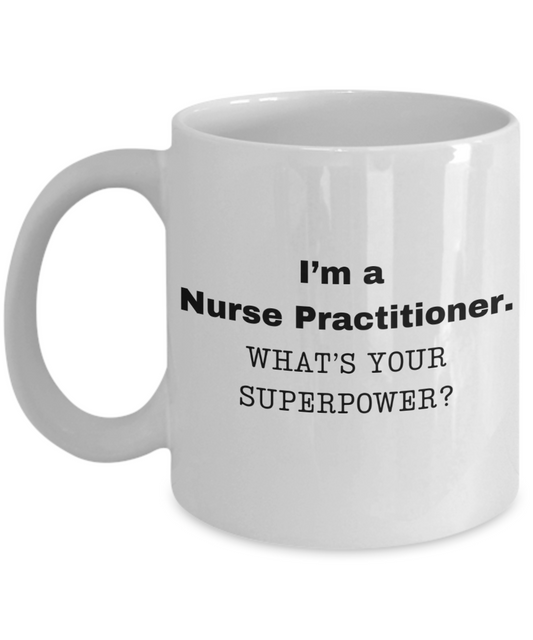 I am a Nurse Practitioner, what is your super power, Birthday cup for Nurse Practitioner- NP -11 oz White ceramic mug