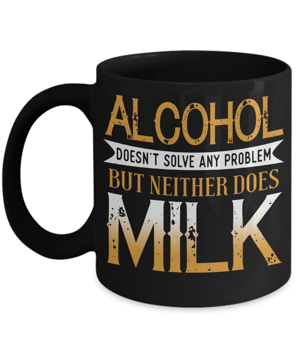 Alcohol Doesn't Solve Any Problem But Neither Does Milk- Black Porcelain Coffee Mug 11 Oz Funny Quotes Coffee Mug