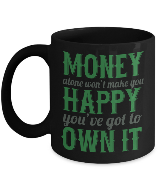 Money Alone Won't Make You Happy You've Got To Own It- Black Porcelain Coffee Mug 11 Oz Funny Quotes Coffee Mug