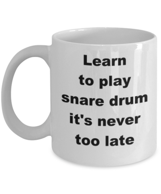 Learn to play snare drum its never too late - Funny White Porcelain Coffee Mug Cute Ceramic Cup 11 oz