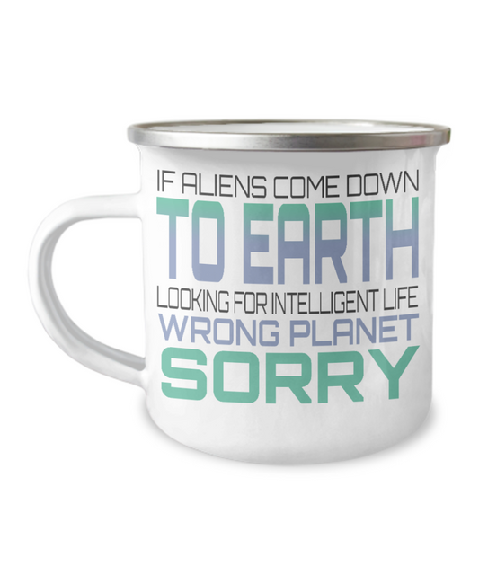 If Aliens Come Down To Earth Looking For Intelligent Life Wrong Planet Sorry-12 Oz Stainless Steel Enamel Finish White Camper Coffee Mug
