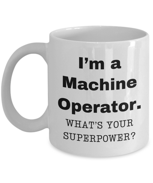 I am a Machine Operator, what is your super power, Machine Operator coffee mug, Birthday cup for Machine Operator -11 oz White ceramic mug