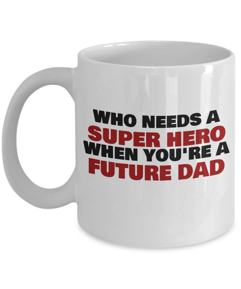 Who Needs A Super Hero When You're A Future Dad White coffee mugs 11 oz