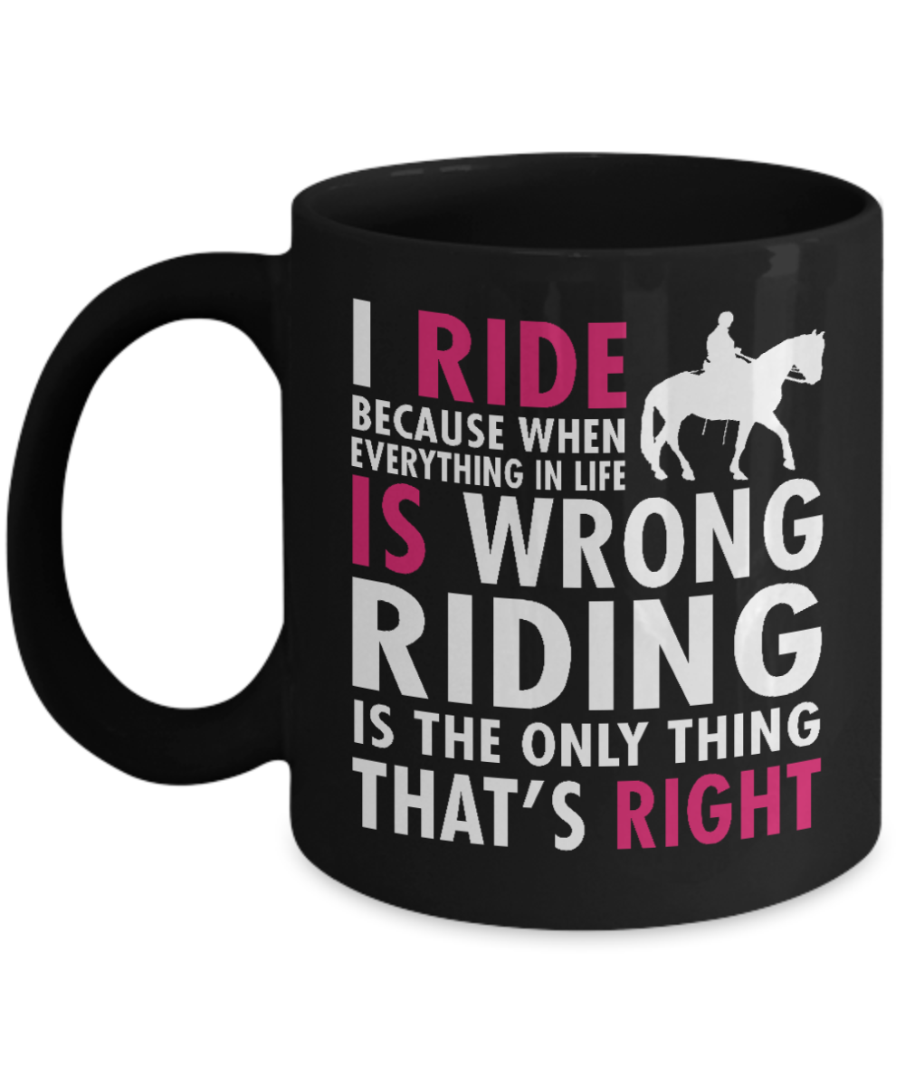 Horse Rider Coffee Mug, I Ride Because Everything In Life Is Wrong Riding Is The Only Thing That's Right- Black Porcelain Coffee Mug 11 Oz