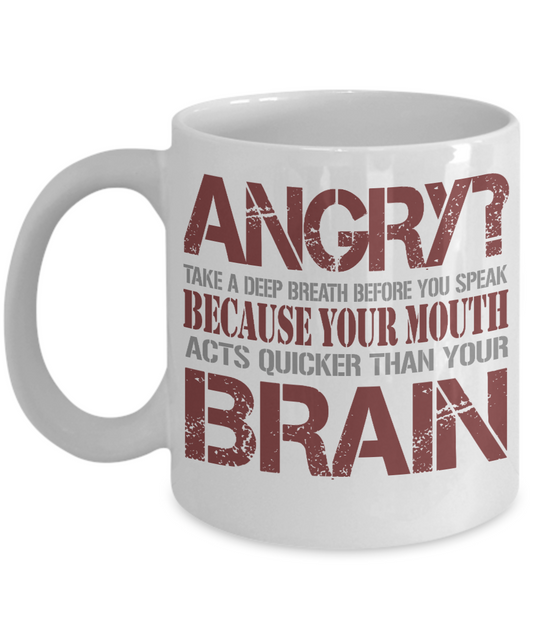 Angry, Take A Deep Breath Before You Speak Because Your Mouth Acts Quicker Than Your Brain- White Porcelain Coffee Mug 11 Oz