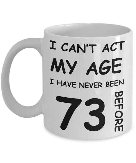 73rd Birthday Gift for Women & Men - I can't act my Age, I have never been 73 Before - Funny White Porcelain Coffee 11 oz for Ladies & Gents - Born In 1947