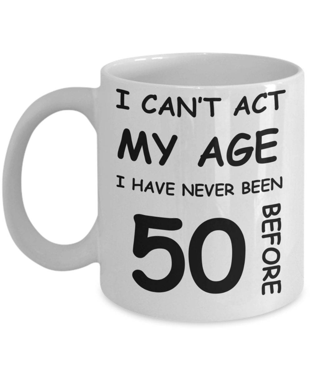 50th birthday ideas to inspire by discerning food and travel - I can't act my age, I have never been 50 before - Funny White Porcelain Coffee 11 oz