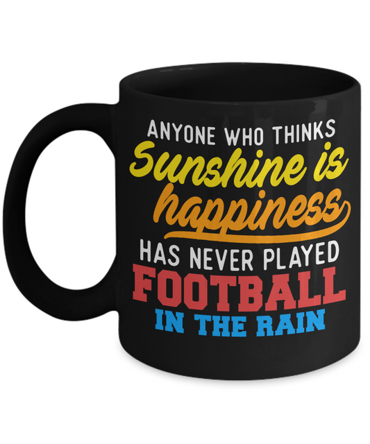 Football Lover Mug, Anyone Who Thinks Sunshine Is Happiness Has Never Played Football In The Rain- Black Porcelain Coffee Mug 11 Oz