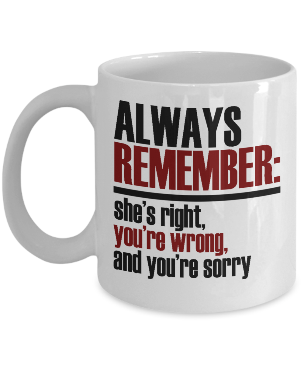 Always Remember She's Right, You're Wrong, and You're Sorry- White Porcelain Coffee Mug 11 Oz Funny Quotes Coffee Mug