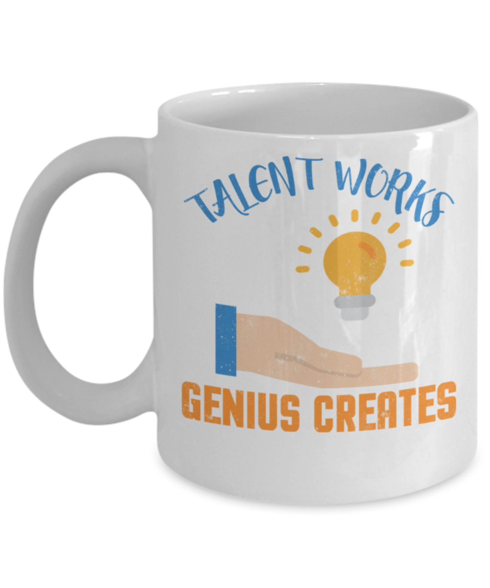 Talent works Genius Creates - Funny White Porcelain Coffee 11 oz