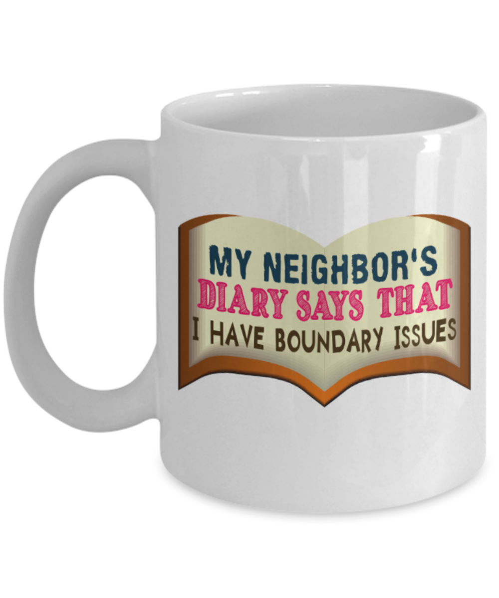 My neighbor's diary says that I have boundary issues - Funny White Porcelain Coffee 11 oz