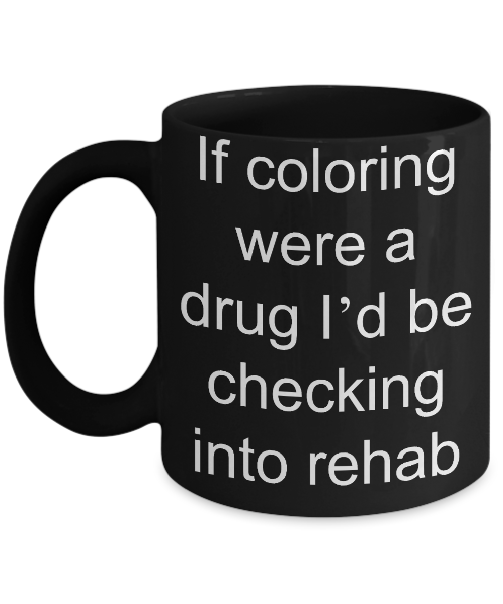 Coloring  Addict  Adult Coffe mug, If coloring were a drug Id be checking into rehab-Black Coffee Mug 11 oz