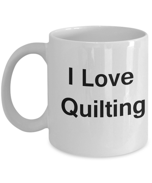 I Love Quilting White Mugs - Funny Coffee Mugs And White coffee mugs 11 oz