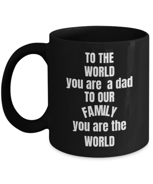 To the World you are a DAD but to our family you are the WORLD Black coffee mugs 11 oz