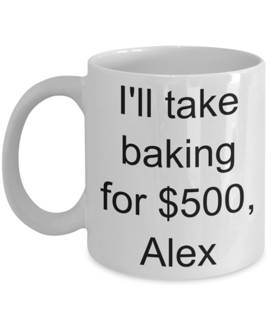 I'll take baking for $500 Alex - Funny White Porcelain Coffee Mug Cute Ceramic Cup 11 oz