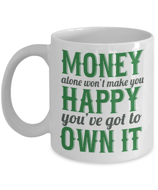 Money Alone Won't Make You Happy You've Got To Own It- White Porcelain Coffee Mug 11 Oz Funny Quotes Coffee Mug