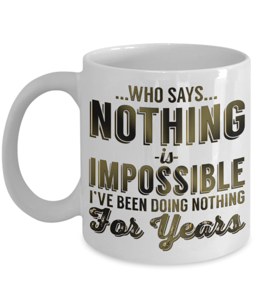 Who Says Nothing Is Impossible I've Been Doing Nothing For Years- White Porcelain Coffee Mug 11 Oz Funny Quotes Coffee Mug