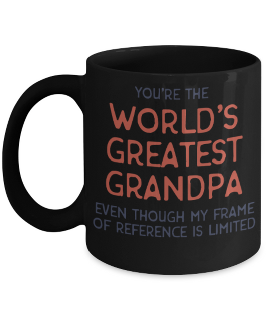 Grandpa gift mugs, You're the world's greatest Grandpa even though my frame of reference is limited - Funny Black Porcelain Coffee Mug Cute Ceramic Cup 11 oz