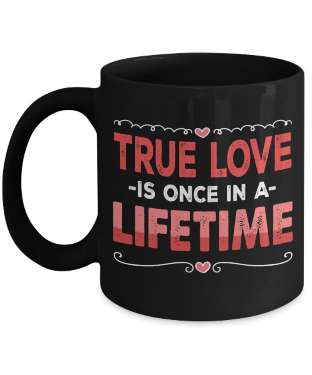 True love is once in a lifetime - Funny Black Porcelain Coffee 11 oz