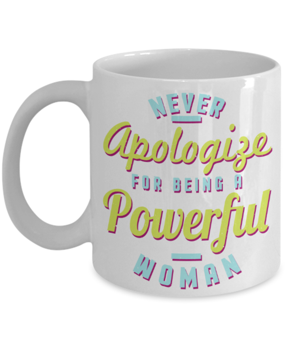 Never apologize for being a powerful woman - Funny White Porcelain Coffee 11 oz