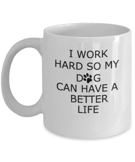 I work hard so my dog can have a better life Funny coffee mug tea cup inspirational and birthday gift 11 OZ