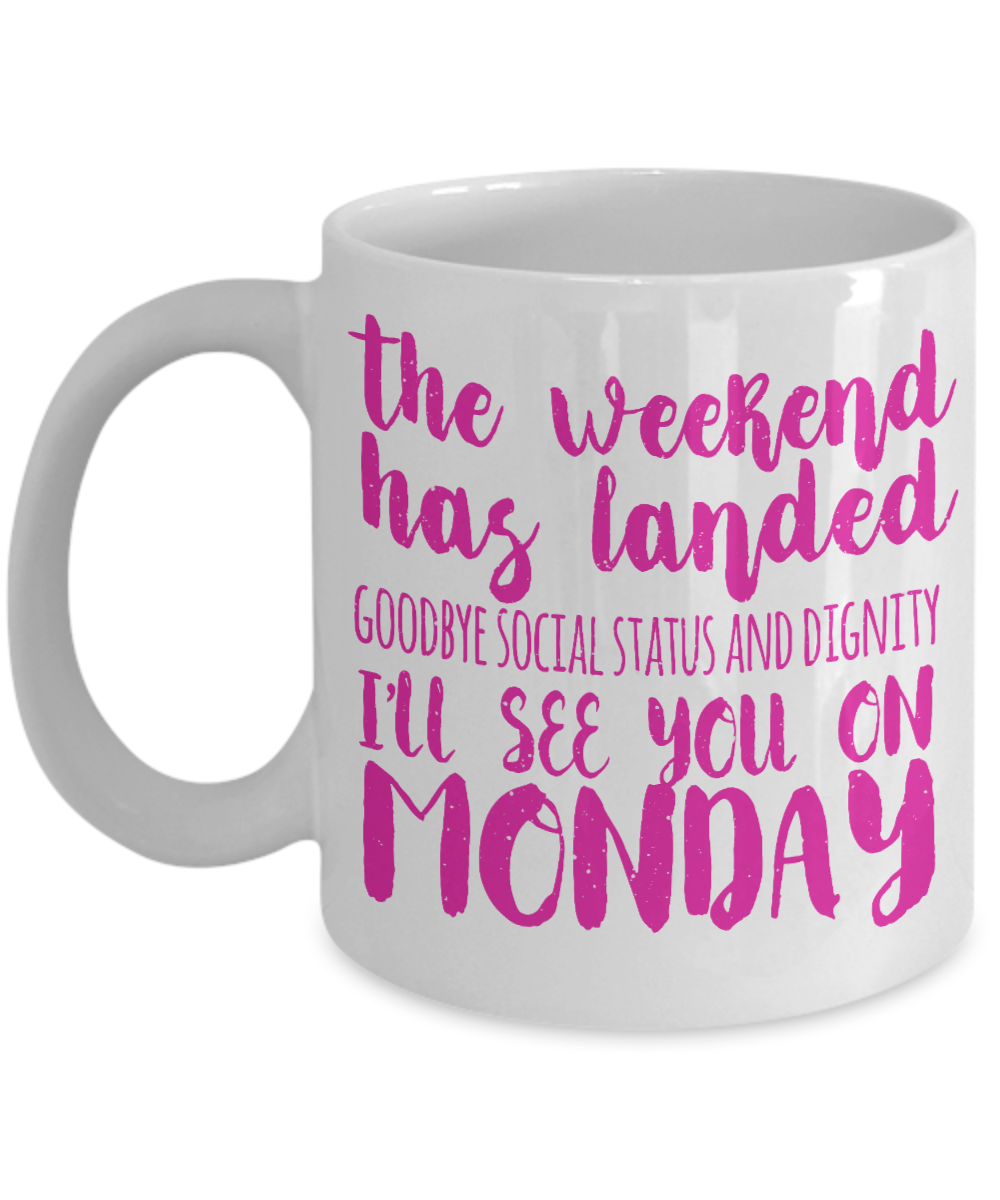 The Weekend Has Landed Goodbye Social Status And Dignity I'll See You On Monday- White Porcelain Coffee Mug 11 Oz Funny Quotes Coffee Mug