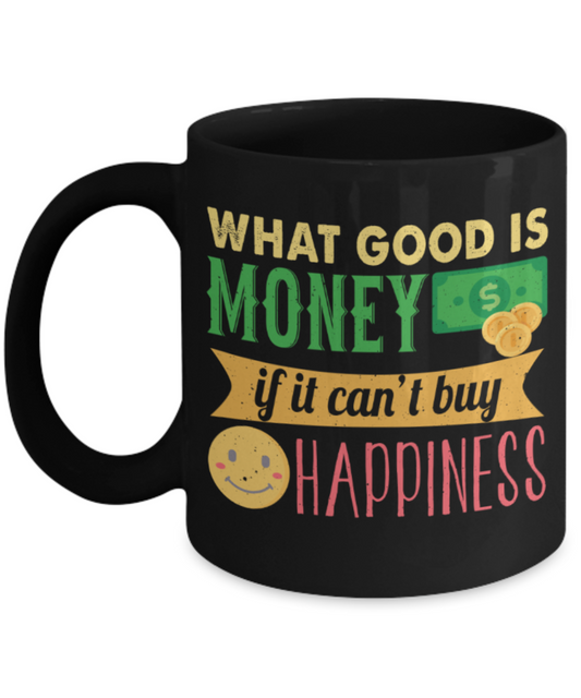 What good is money if you can't buy happiness - Funny Black Porcelain Coffee 11 oz