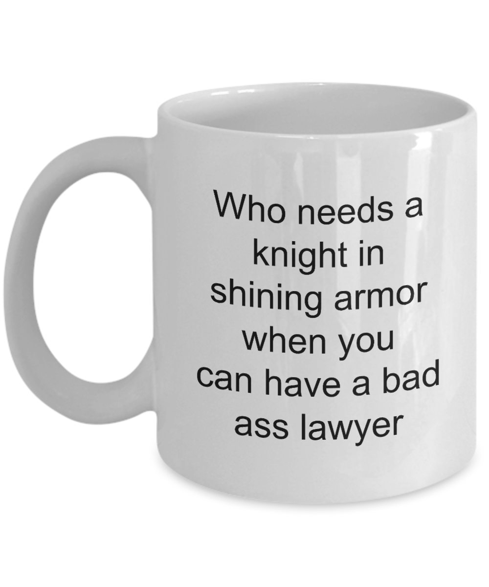 Lawyer Coffee Mug,Who needs a knight in shining armor when you can have a bad ass lawyer-White Coffee Mug 11 oz