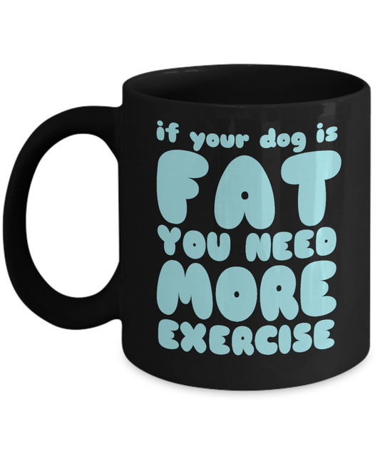 Dog Lover Coffee Mug, If  Your Dog Is Fat You Need More Exercise - Black Porcelain Coffee Mug 11 Oz