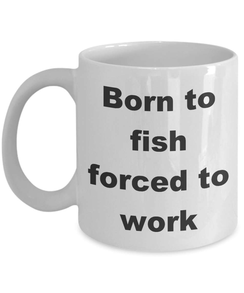 Fishing My Passion Gift Coffee mug, Born to fish forced to work-White Coffee Mug 11 oz