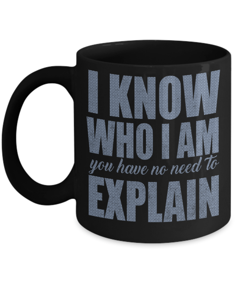 I Know Who I Am You Have No Need To Explain - Black Porcelain Coffee Mug 11 Oz Funny Quotes Coffee Mug