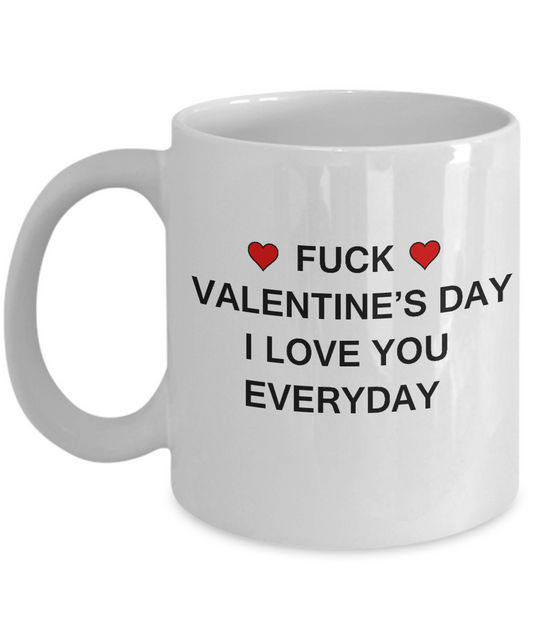 Fuck Valentine's Day I Love You Everyday -  11oz Sarcastic Romantic Love Gift For Valentine's Day