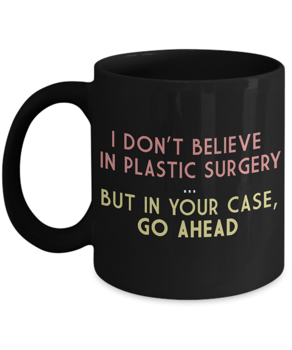 I Don't Believe In Plastic Surgery, But In Your case, Go Ahead- Black Porcelain Coffee Mug 11 Oz Funny Quotes Coffee Mug