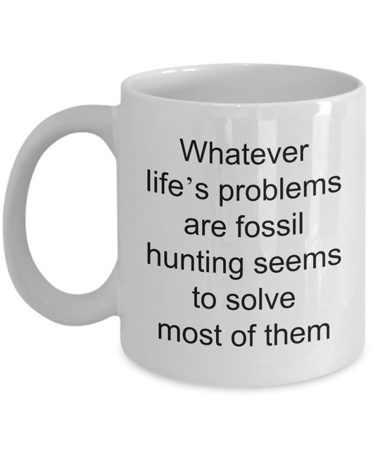 Fossil Hunting Mug,What ever life's problems are fossil hunting seems to solve most of them-White Coffee Mug 11 oz