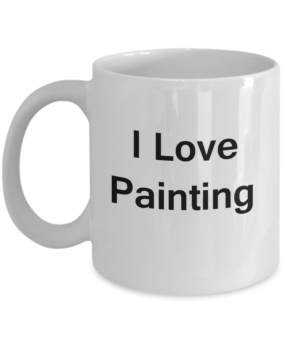 I Love Painting White Mugs - Funny Coffee Mugs And White coffee mugs 11 oz