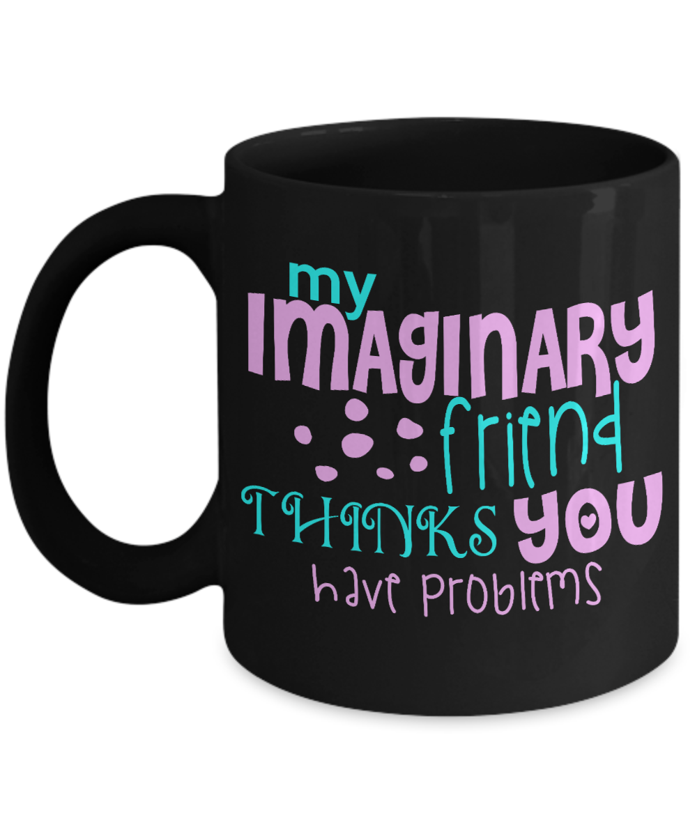 My Imaginary Friend Thinks You Have Problems - Black Porcelain Coffee Mug 11 Oz Funny Quotes Coffee Mug