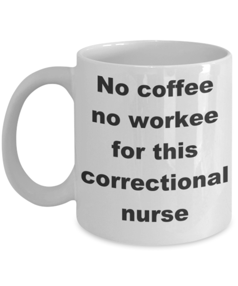 No coffee no workee for this correctional nurse - White Porcelain Coffee 11 oz