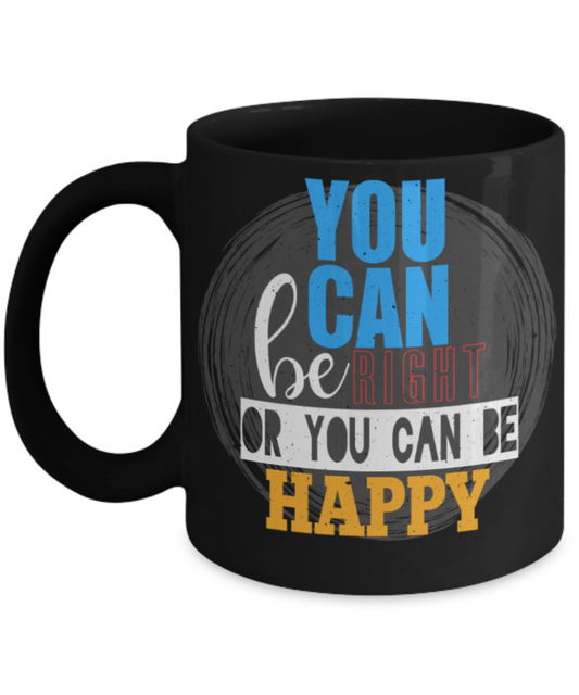 You can be right or happy - Funny Black Porcelain Coffee 11 oz