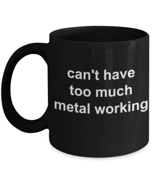 Funny mugs, Can't have too much metal working - Funny Black Porcelain Coffee Mug Cute Ceramic Cup 11 oz