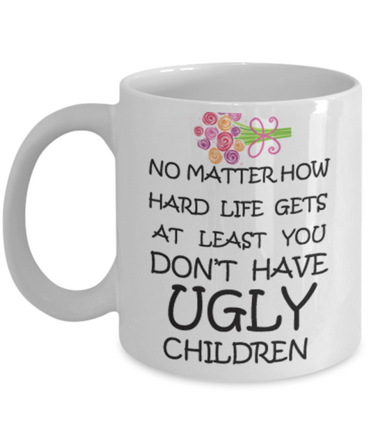 Tired as a mother mug - No Matter how hard life gets At least you don't have Ugly Children - White Porcelain Coffee Mug Cute Ceramic Cup 11 oz