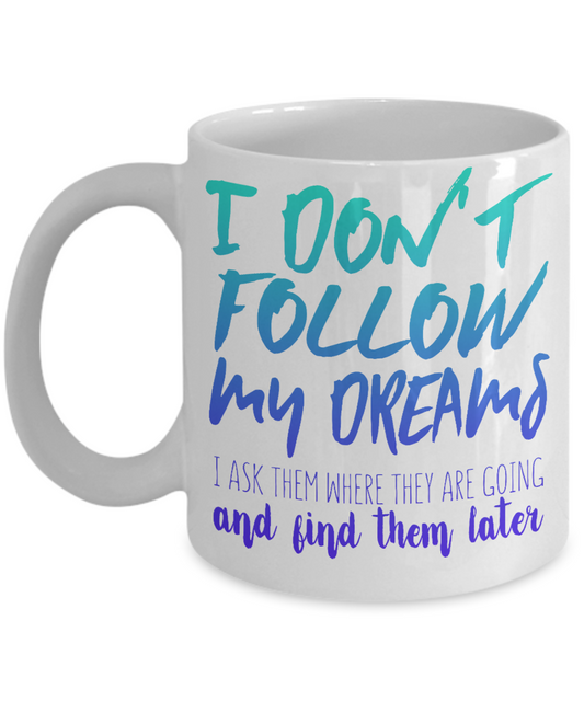 I Don't Follow My Dreams I Ask Them Where They Are Going And Find Them Later- White Porcelain Coffee Mug 11 Oz Funny Quotes Coffee Mug