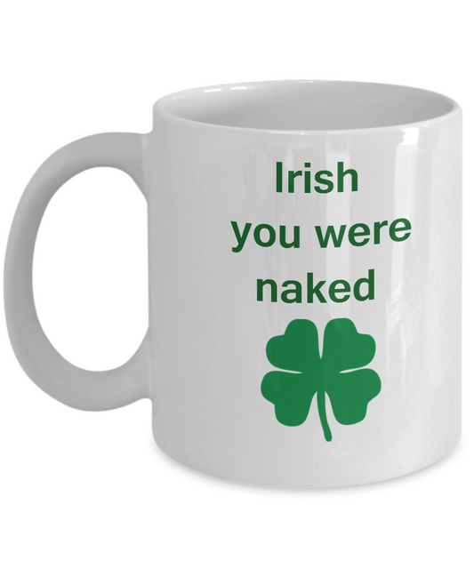 St Patrick's day mug - Feelin Good Mugs Irish You Were Naked Men's White coffee mugs 11 oz