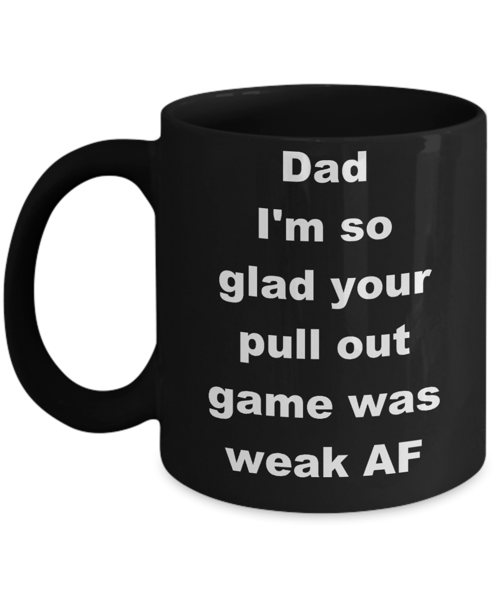 Thanks dad for not pulling out coffee mug - Dad I_m so glad your pull out game was weak AF - Black Porcelain Coffee Cup,Premium 11 oz Funny Mugs Black coffee cup Gifts Ideas