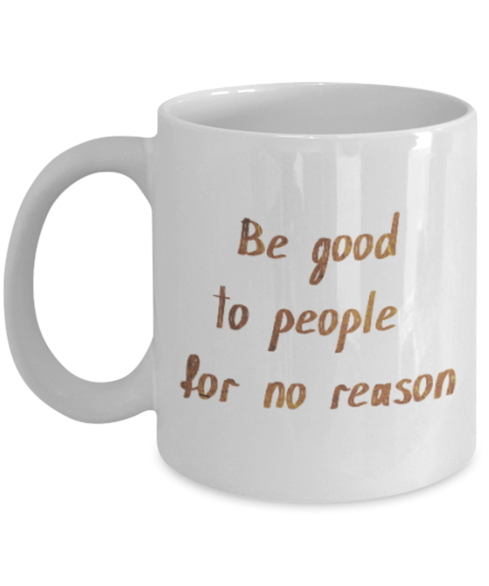 Positive mugs , Be good to people for no reason - White Coffee Mug Tea Cup 11 oz Gift