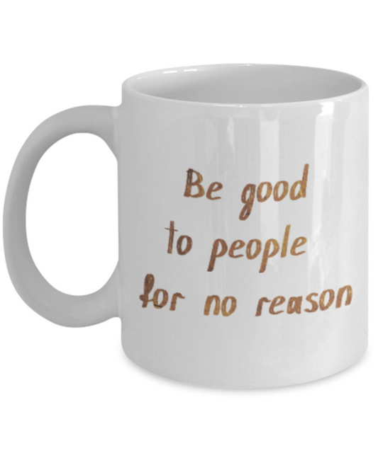 Positive mugs , Be good to people for no reason - White Coffee Mug Tea Cup 11 oz Gift