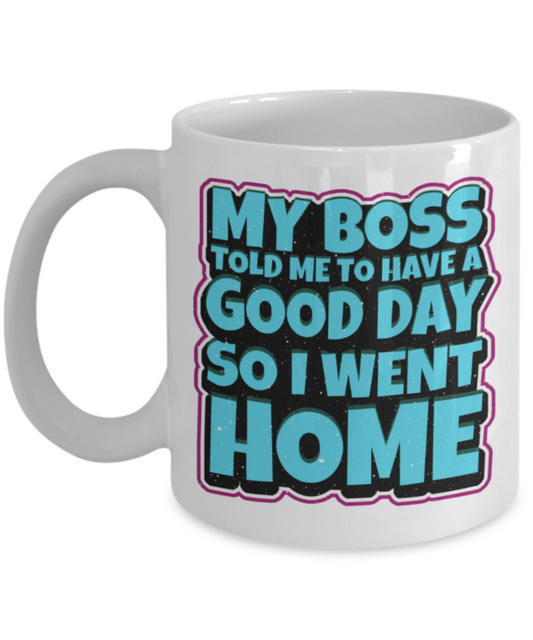 My boss told me to have a good day so i went home - Funny White Porcelain Coffee 11 oz