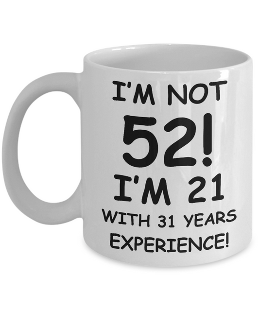 52nd birthday mug gifts , I'm not 52, I'm 21 with 31 Years Experience - White Coffee Mug Tea Cup 11 oz Gift